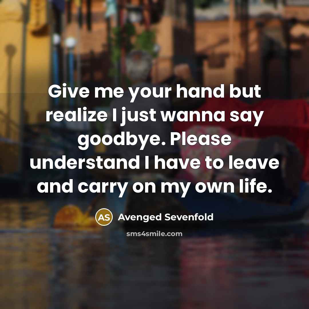 “Give me your hand but realize I just wanna say goodbye. Please understand I have to leave and carry on my own life.” quote by Avenged Sevenfold