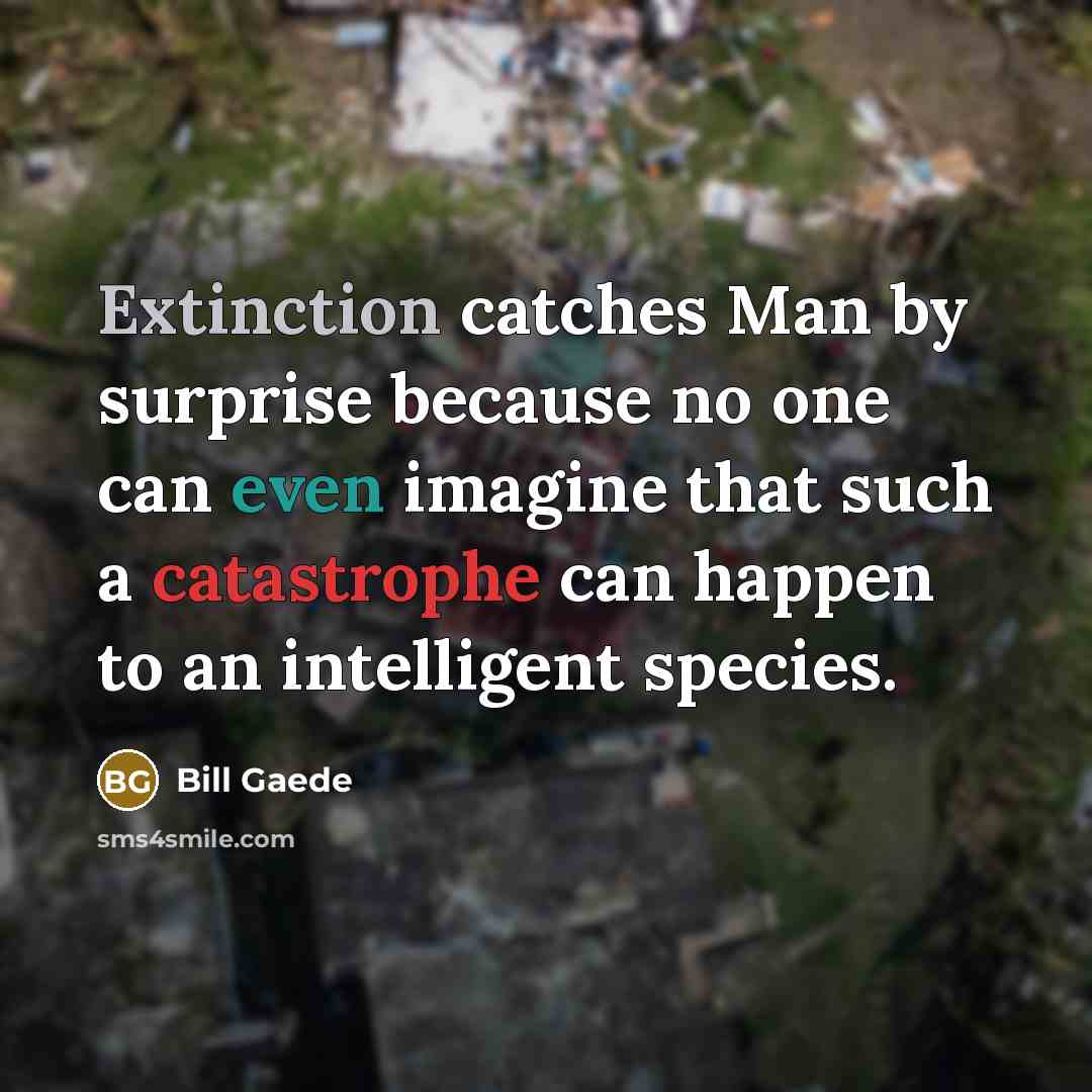 “Extinction catches Man by surprise because no one can even…” quote by Bill Gaede