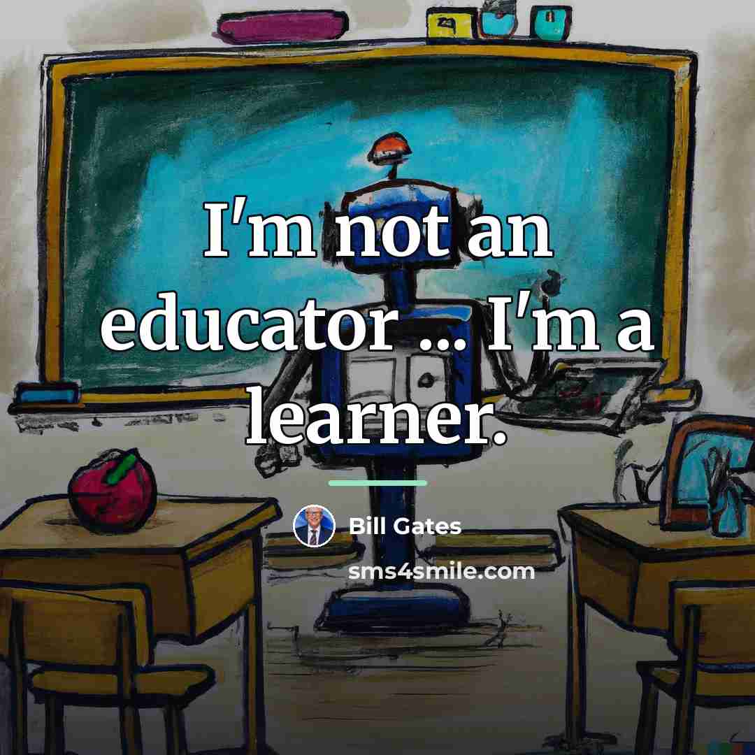 “I'm not an educator ... I'm a learner.…” quote by Bill Gates