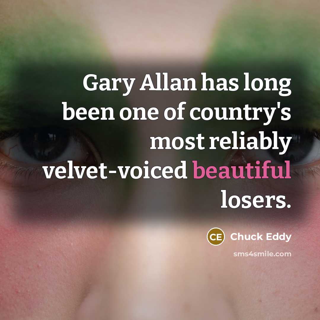 “Gary Allan has long been one of country's most reliably…” quote by Chuck Eddy