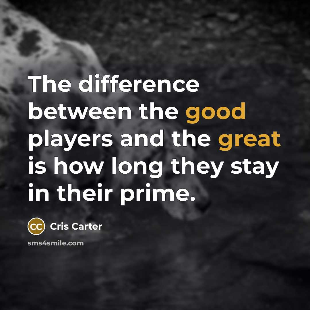 “The difference between the good players and the great is how long they stay in their prime.” quote by Cris Carter