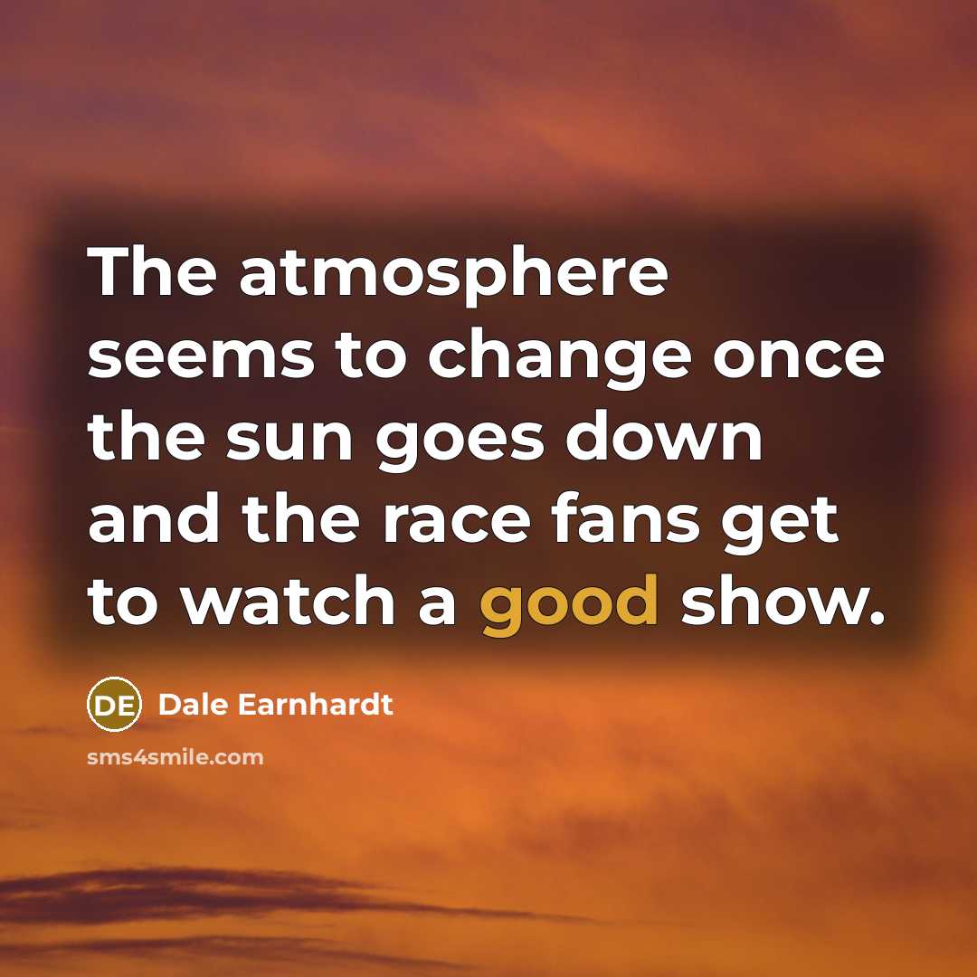 “The atmosphere seems to change once the sun goes down…” quote by Dale Earnhardt