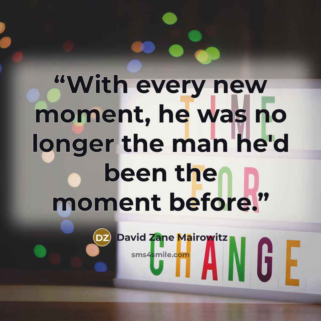 “With every new moment, he was no longer the man he'd been the moment before.” quote by David Zane Mairowitz