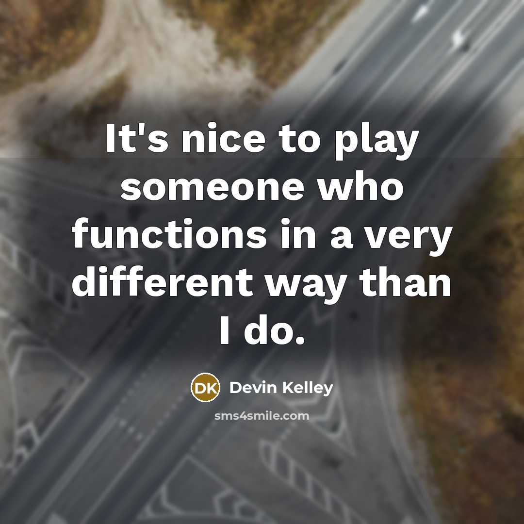 “It's nice to play someone who functions in a very different way than I do.” quote by Devin Kelley