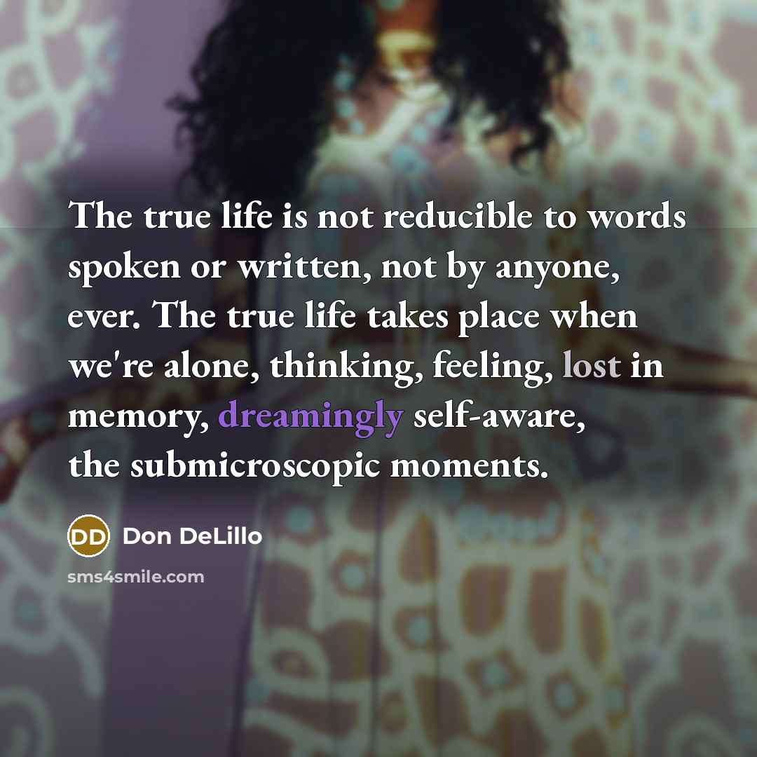 “The true life is not reducible to words spoken or…” quote by Don DeLillo