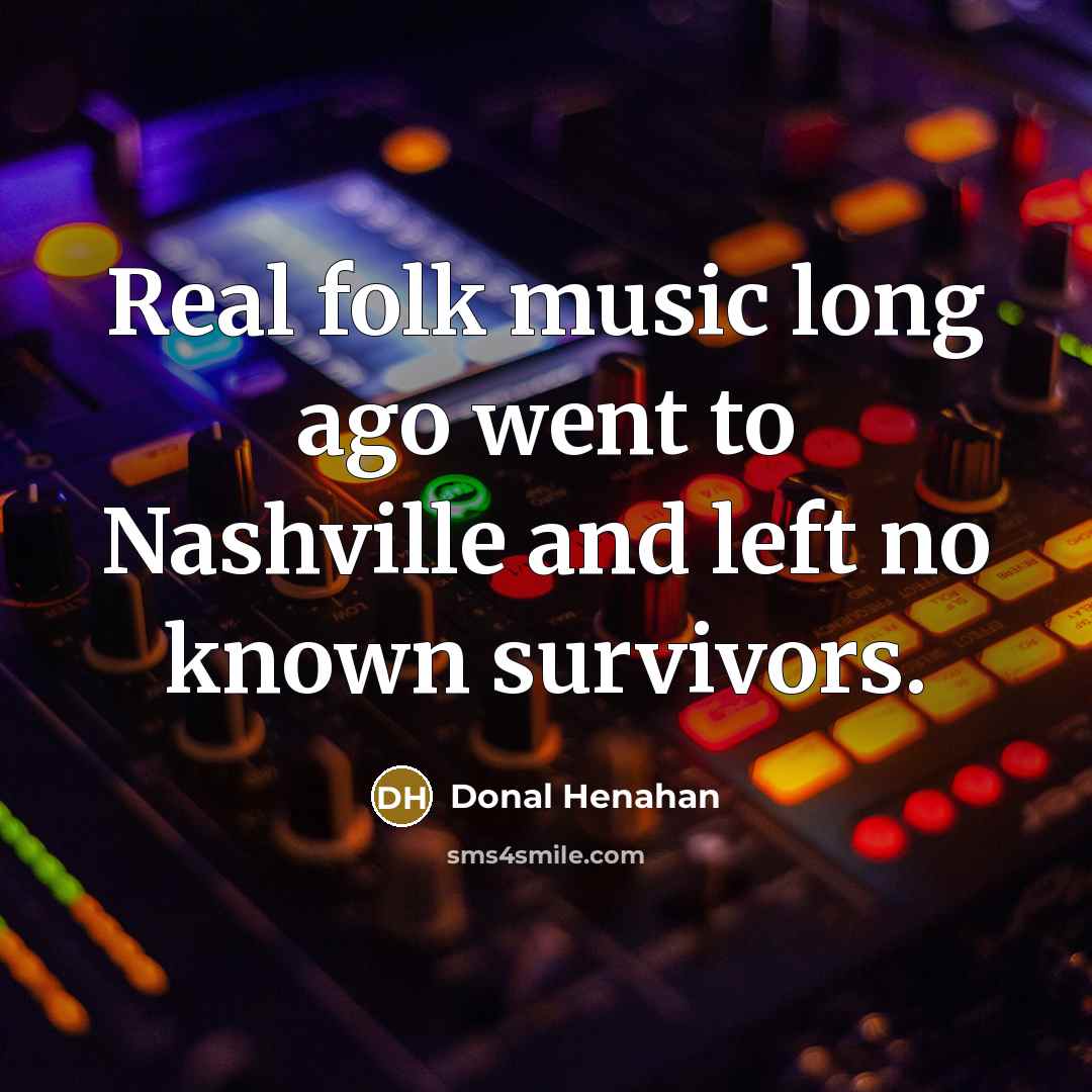 “Real folk music long ago went to Nashville and left…” quote by Donal Henahan