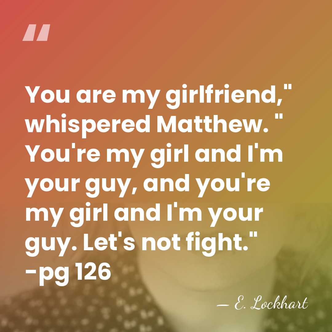 You are my girlfriend," whispered Matthew. " You're my girl and I'm&hellip; - E. Lockhart