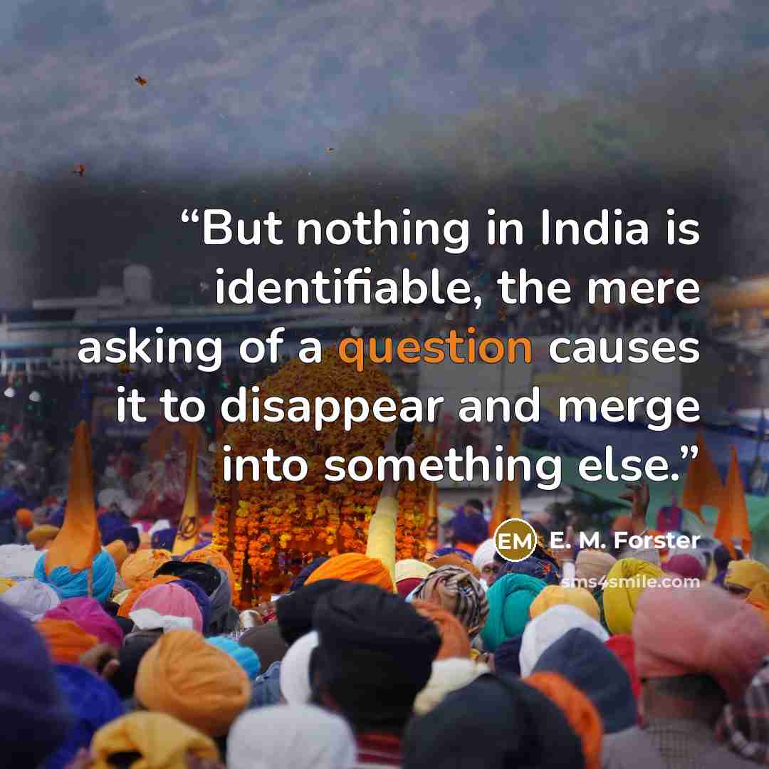 “But nothing in India is identifiable, the mere asking of a question causes it to disappear and merge into something else.” quote by E. M. Forster