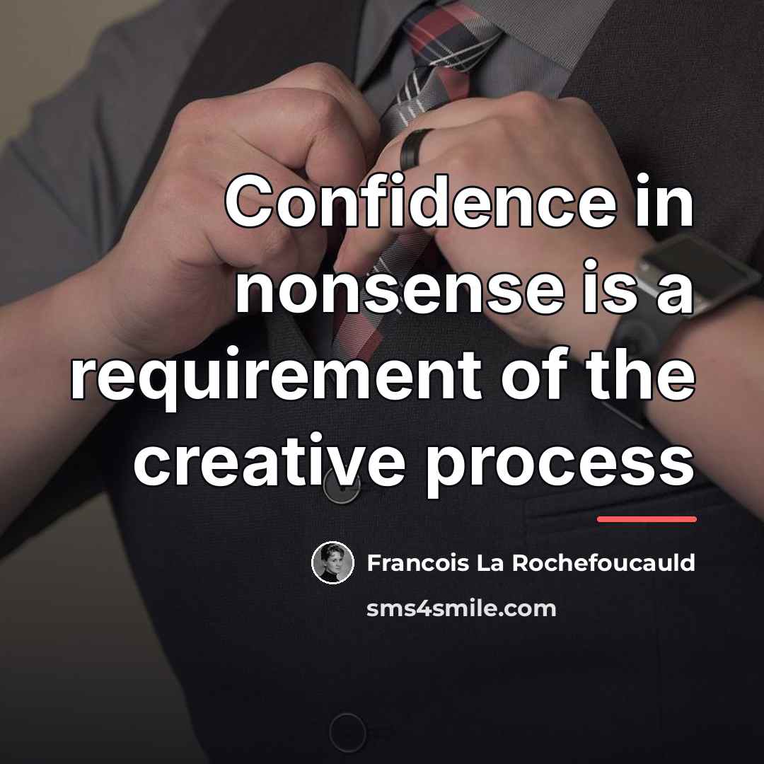 “Confidence in nonsense is a requirement of the creative process…” quote by Francois La Rochefoucauld