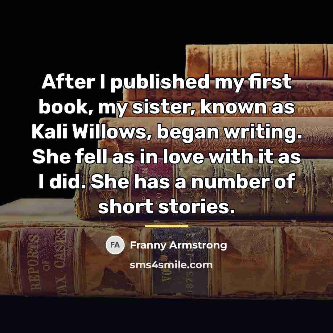 “After I published my first book, my sister, known as…” quote by Franny Armstrong