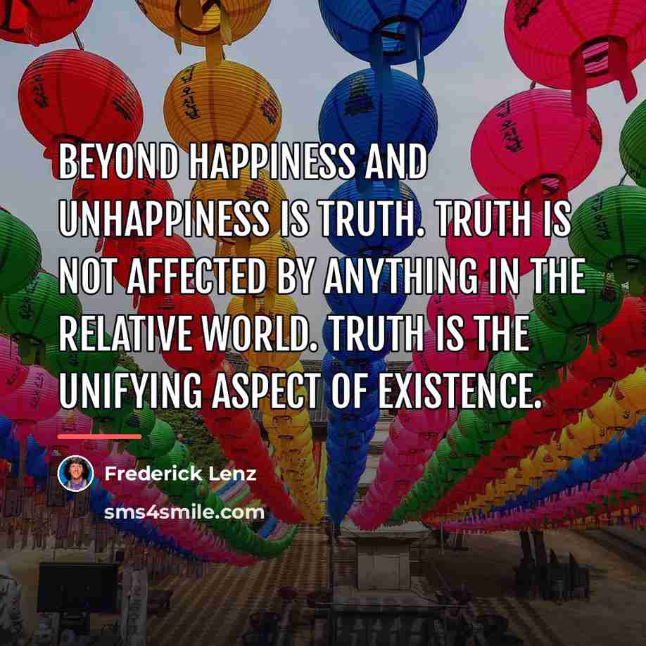 “Beyond happiness and unhappiness is truth. Truth is not affected…” quote by Frederick Lenz