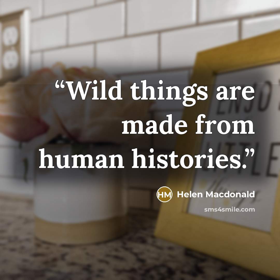 “Wild things are made from human histories.” quote by Helen Macdonald