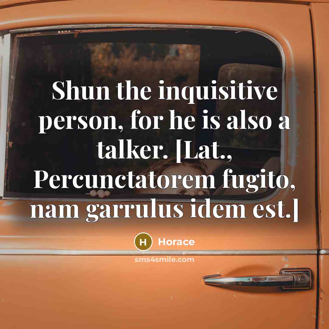 “Shun the inquisitive person, for he is also a talker.…” quote by Horace