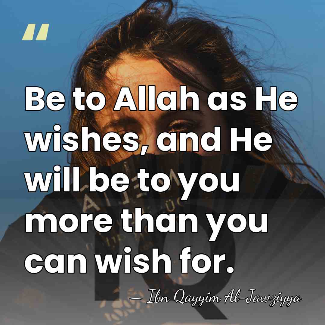 Be to Allah as He wishes, and He will be to you&hellip; - Ibn Qayyim Al-Jawziyya