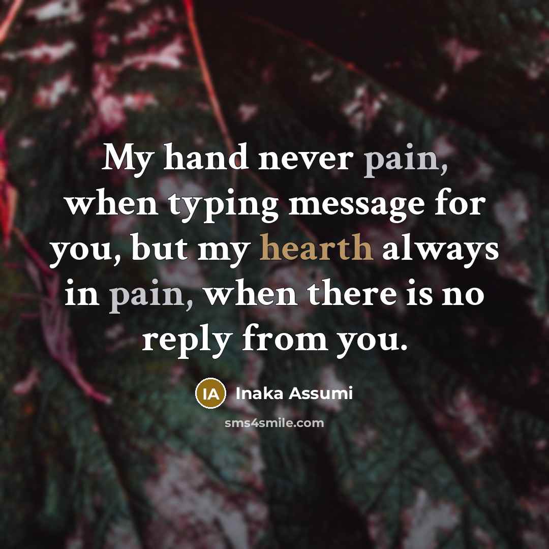 “My hand never pain, when typing message for you, but my hearth always in pain, when there is no reply from you.” quote by Inaka Assumi