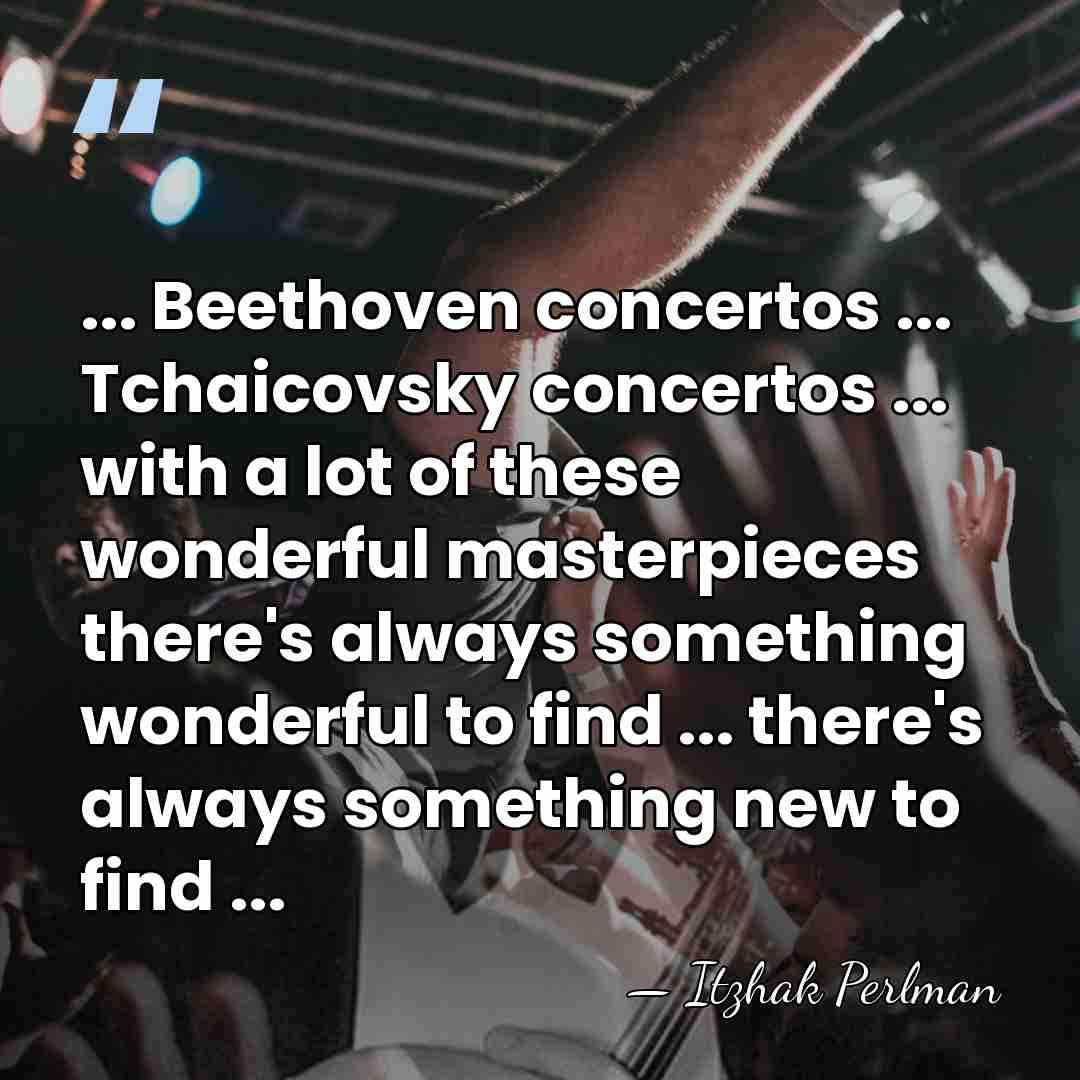 ... Beethoven concertos ... Tchaicovsky concertos ... with a lot of these&hellip; - Itzhak Perlman
