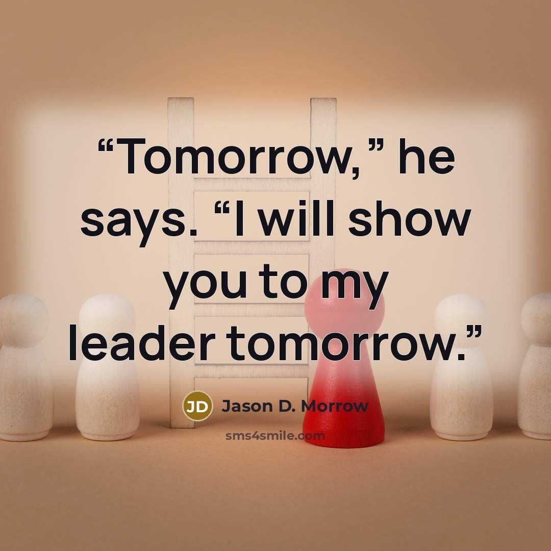 “Tomorrow,” he says. “I will show you to my leader tomorrow.” quote by Jason D. Morrow