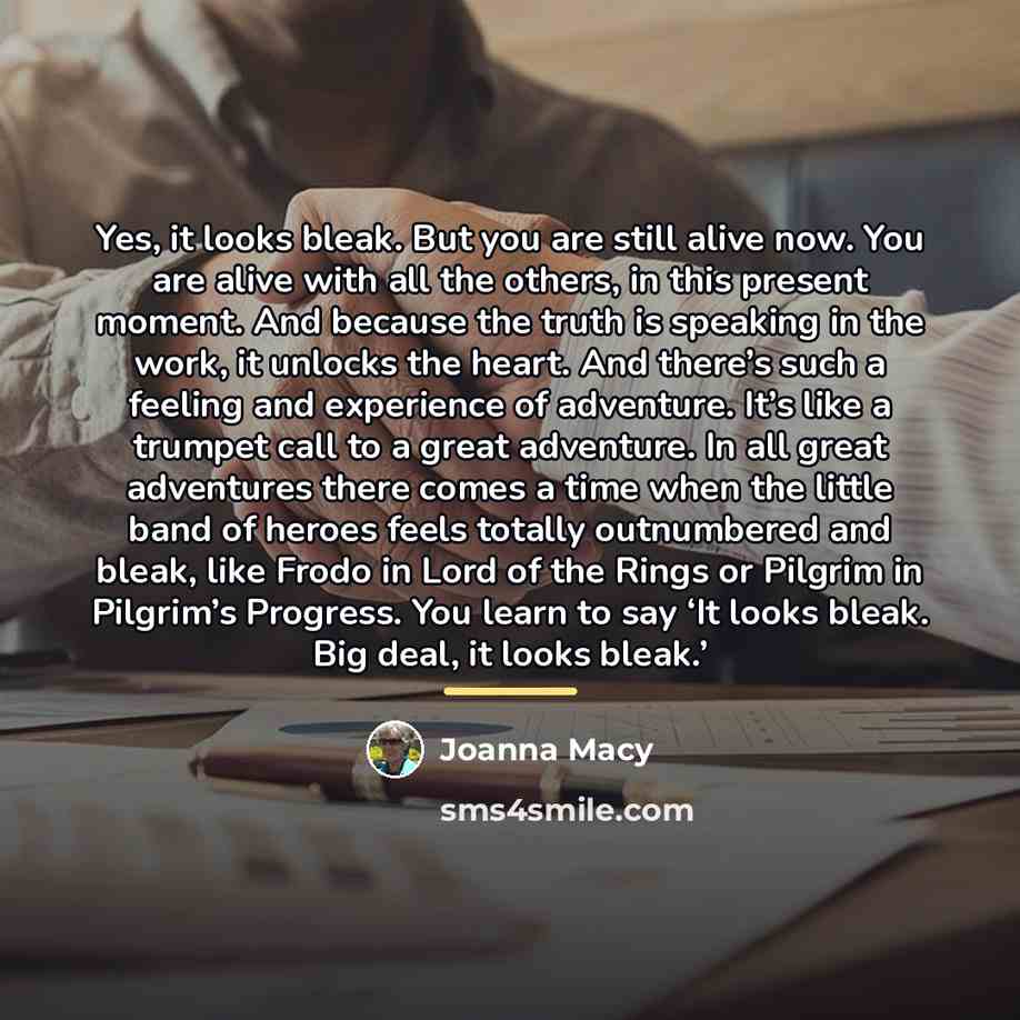 “Yes, it looks bleak. But you are still alive now.…” quote by Joanna Macy