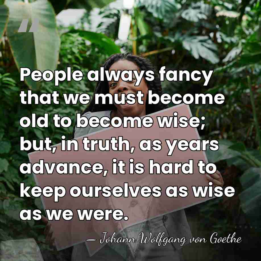 People always fancy that we must become old to become wise; but,&hellip; - Johann Wolfgang von Goethe