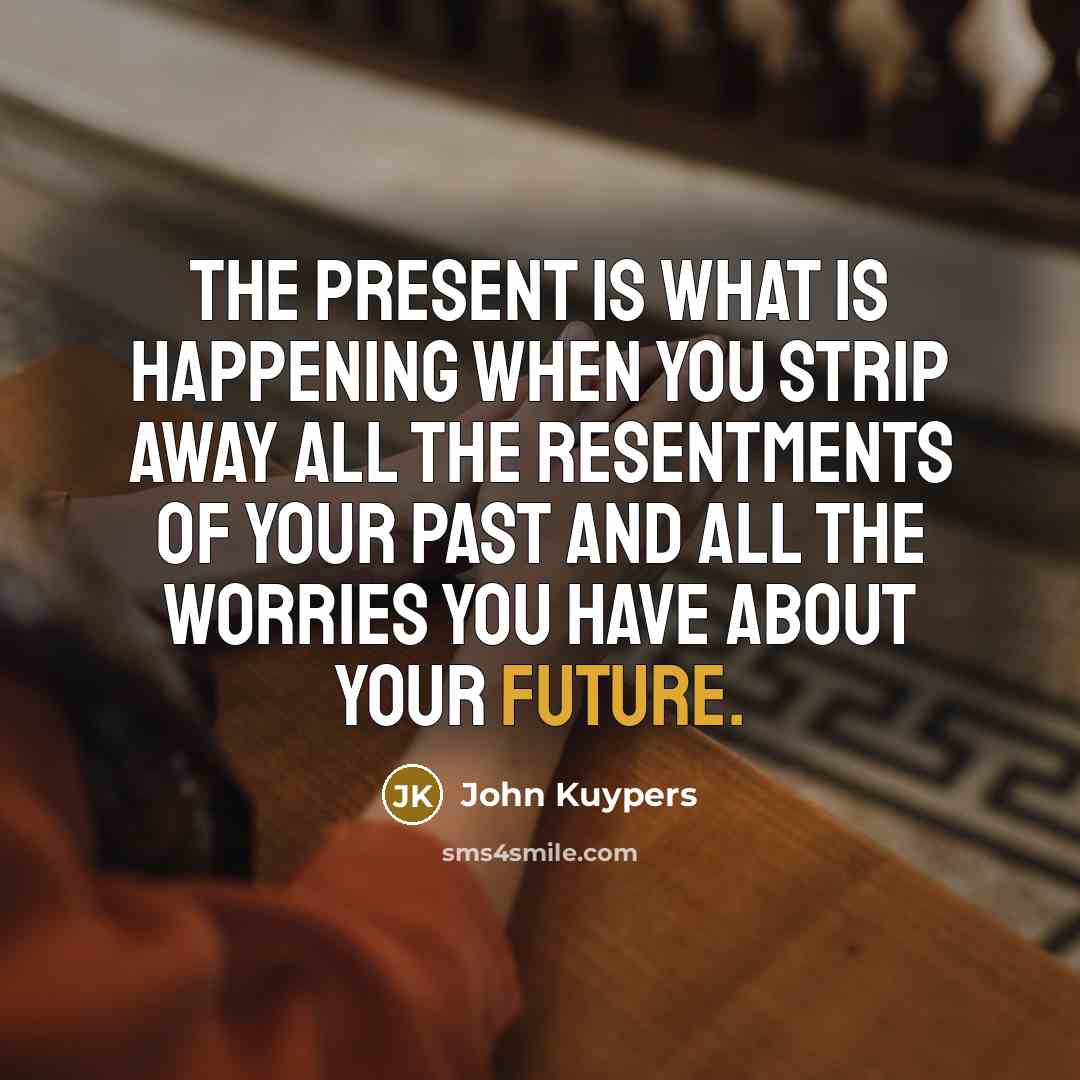 “The present is what is happening when you strip away…” quote by John Kuypers