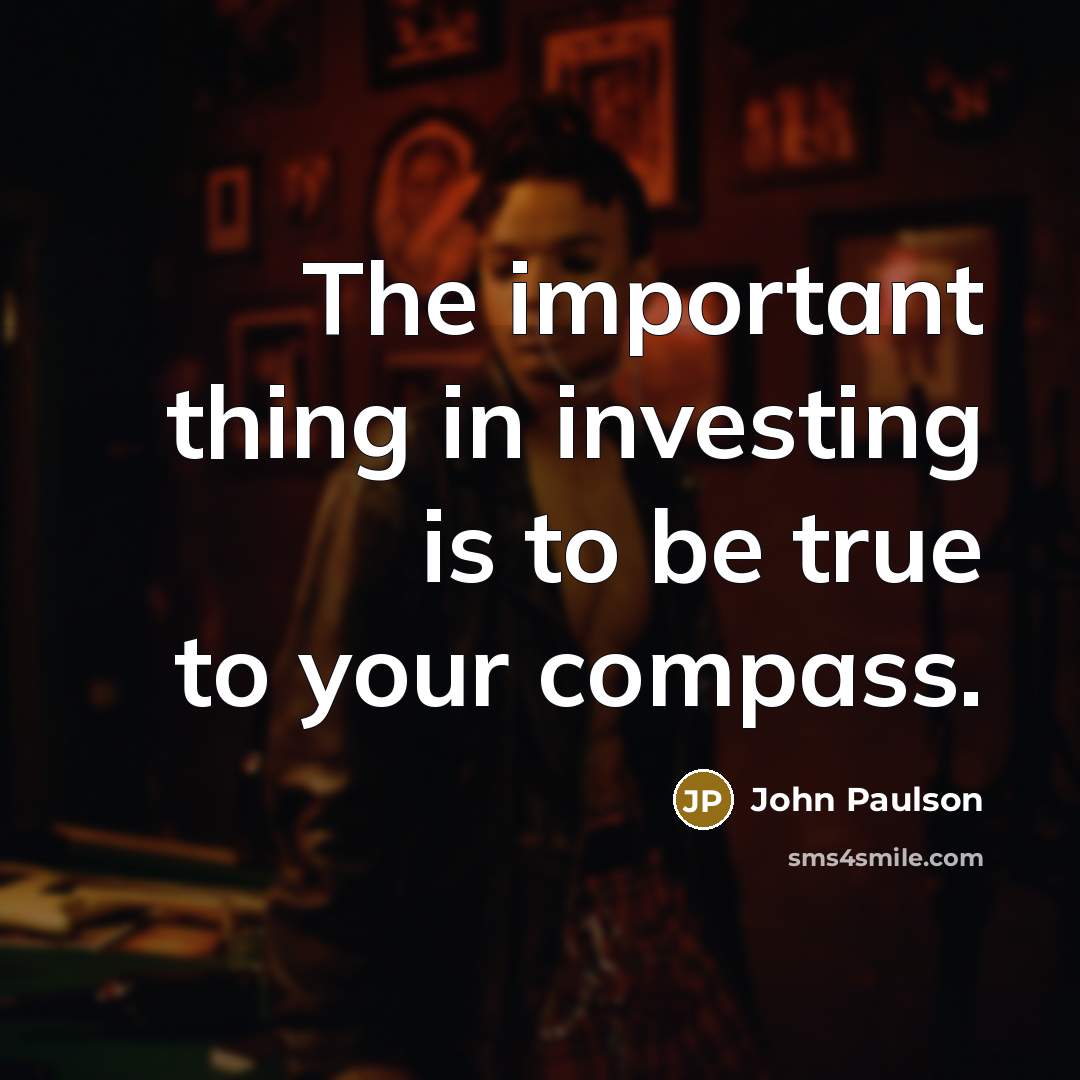 “The important thing in investing is to be true to…” quote by John Paulson