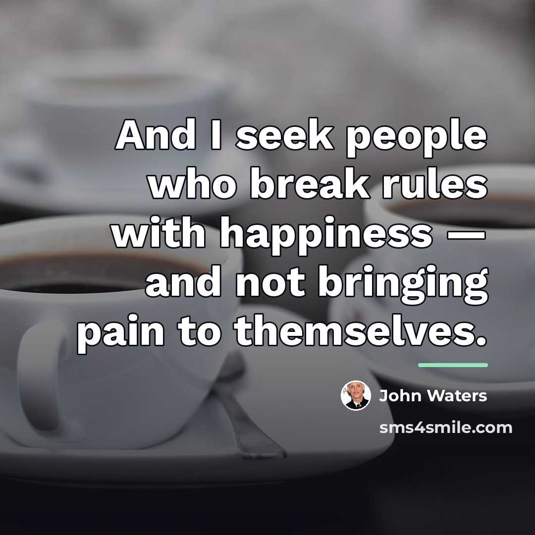 “And I seek people who break rules with happiness —…” quote by John Waters