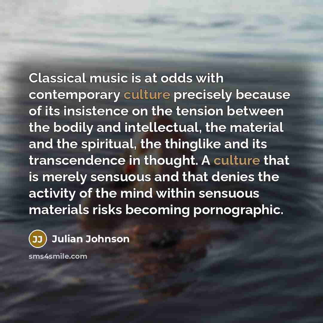 “Classical music is at odds with contemporary culture precisely because…” quote by Julian Johnson