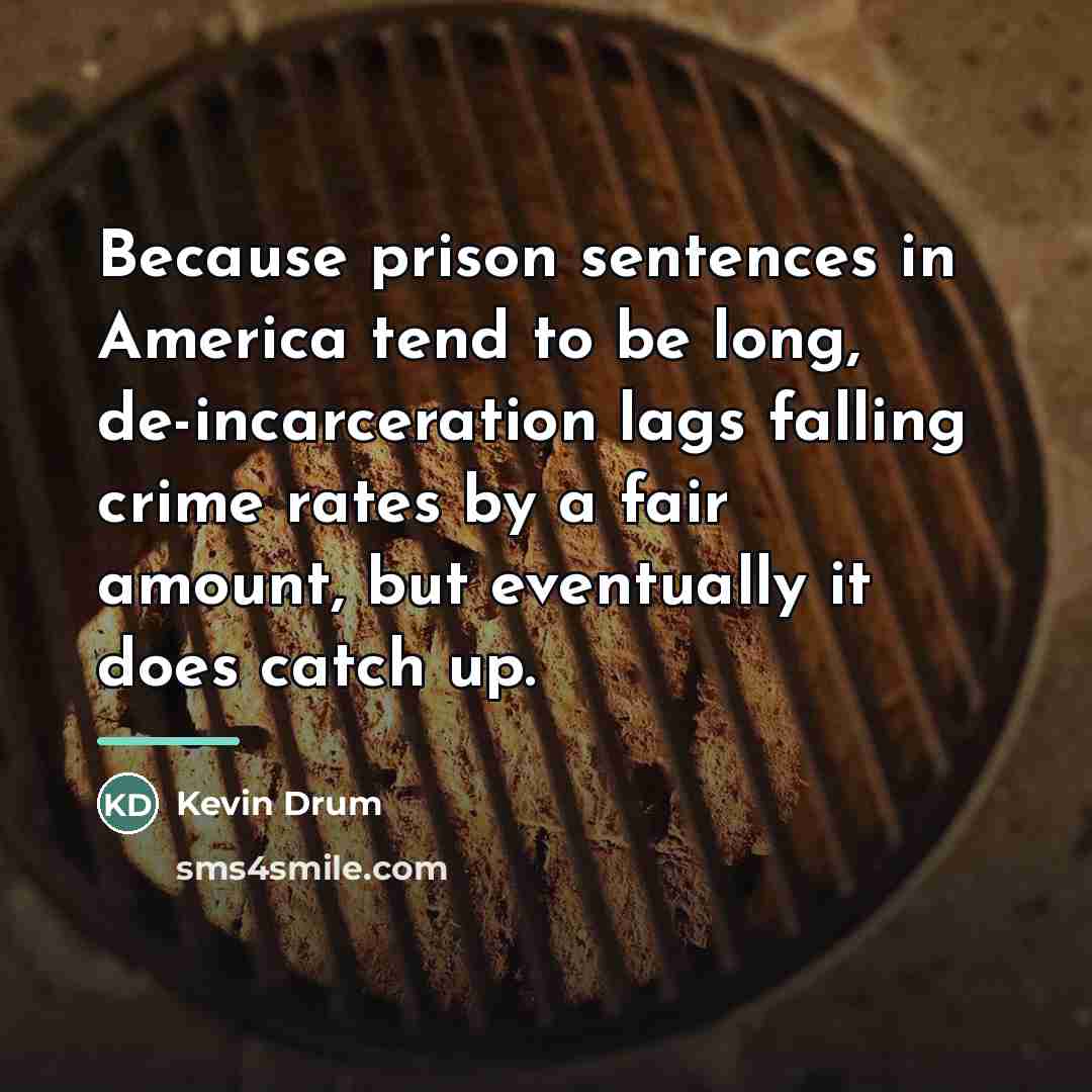 “Because prison sentences in America tend to be long, de-incarceration…” quote by Kevin Drum