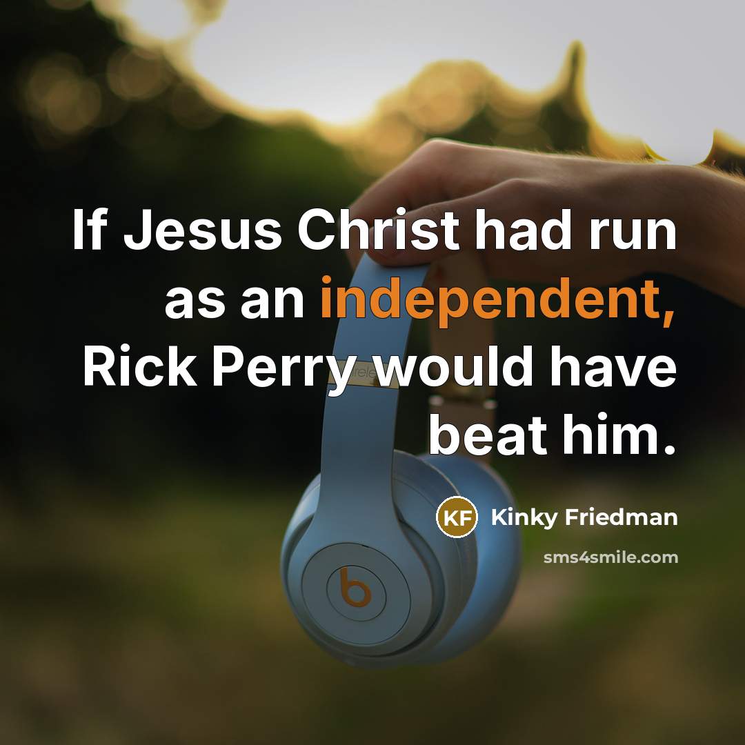 “If Jesus Christ had run as an independent, Rick Perry…” quote by Kinky Friedman
