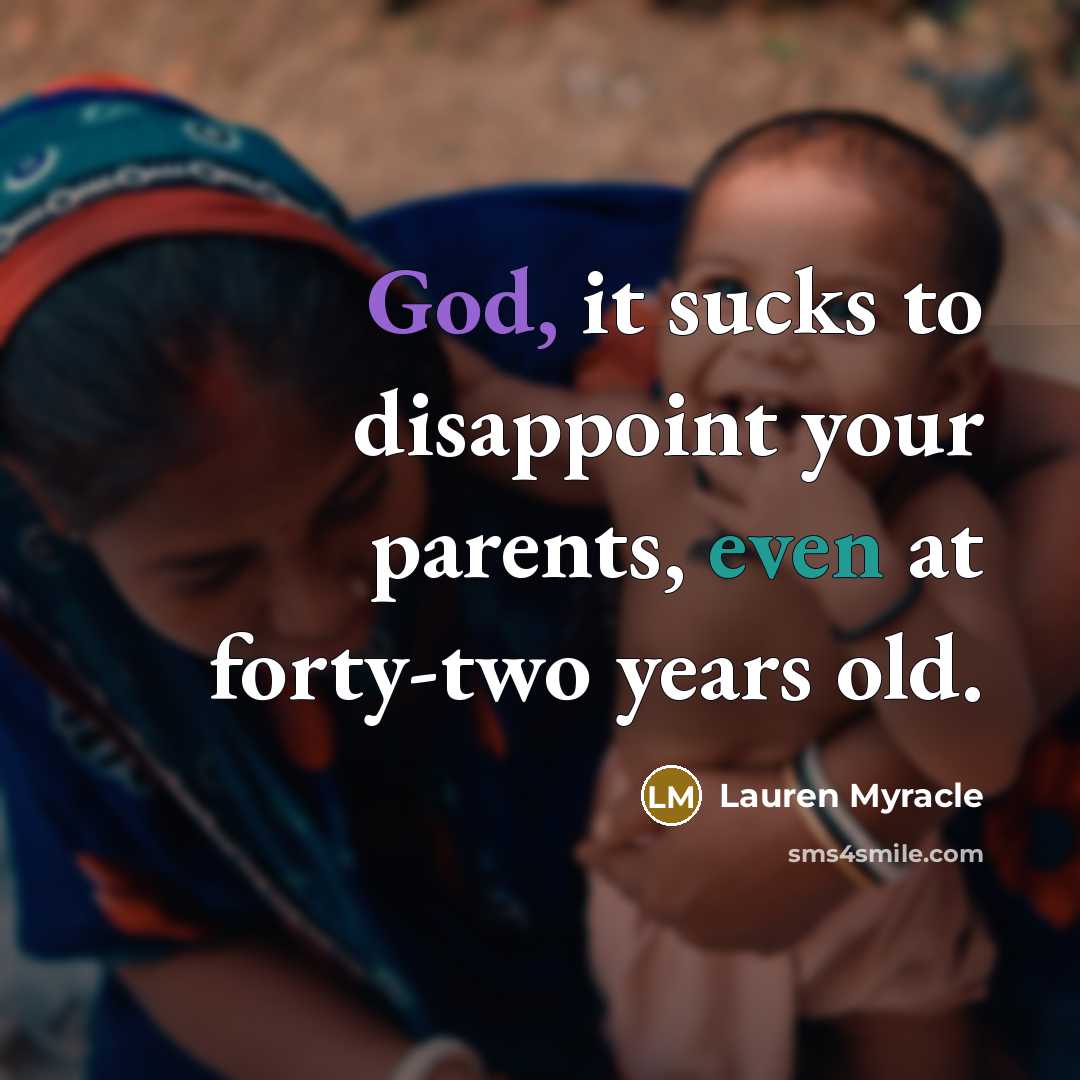 “God, it sucks to disappoint your parents, even at forty-two…” quote by Lauren Myracle