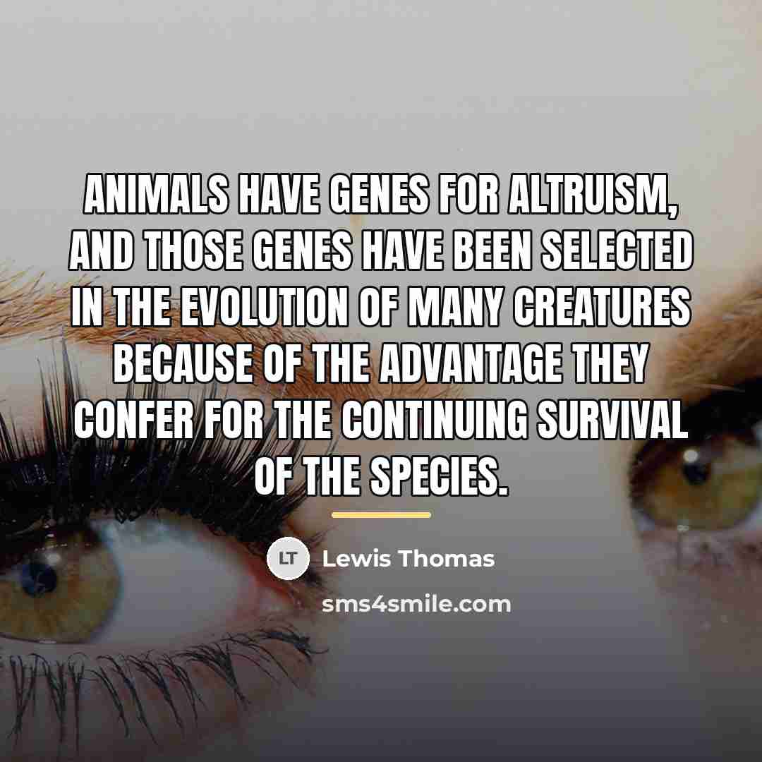 “Animals have genes for altruism, and those genes have been…” quote by Lewis Thomas