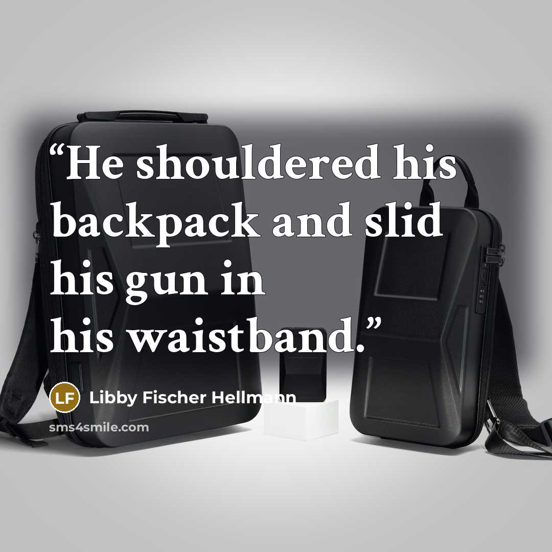 “He shouldered his backpack and slid his gun in his waistband.” quote by Libby Fischer Hellmann