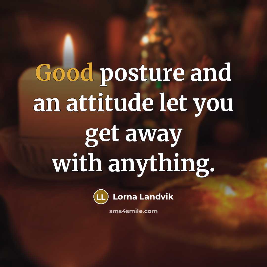 “Good posture and an attitude let you get away with…” quote by Lorna Landvik