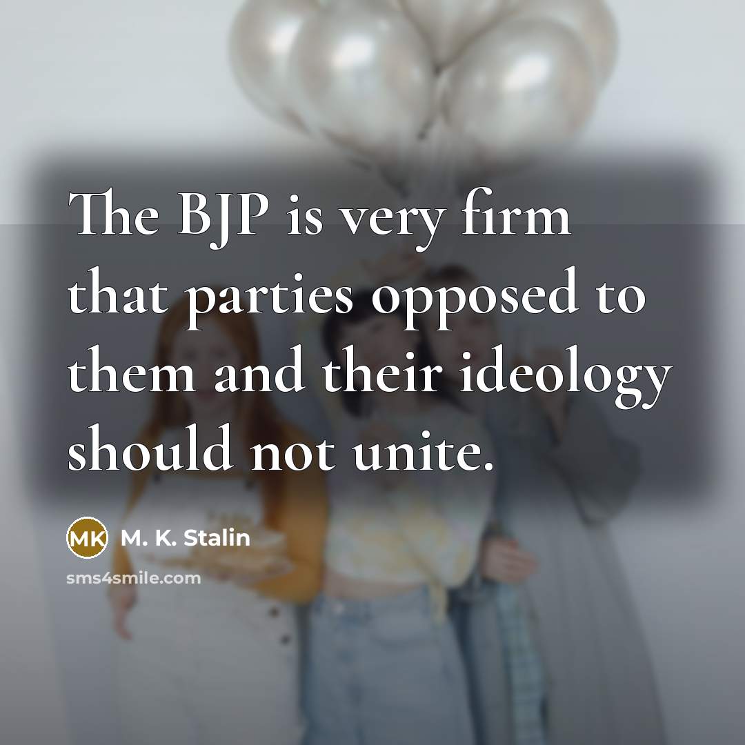 “The BJP is very firm that parties opposed to them and their ideology should not unite.” quote by M. K. Stalin