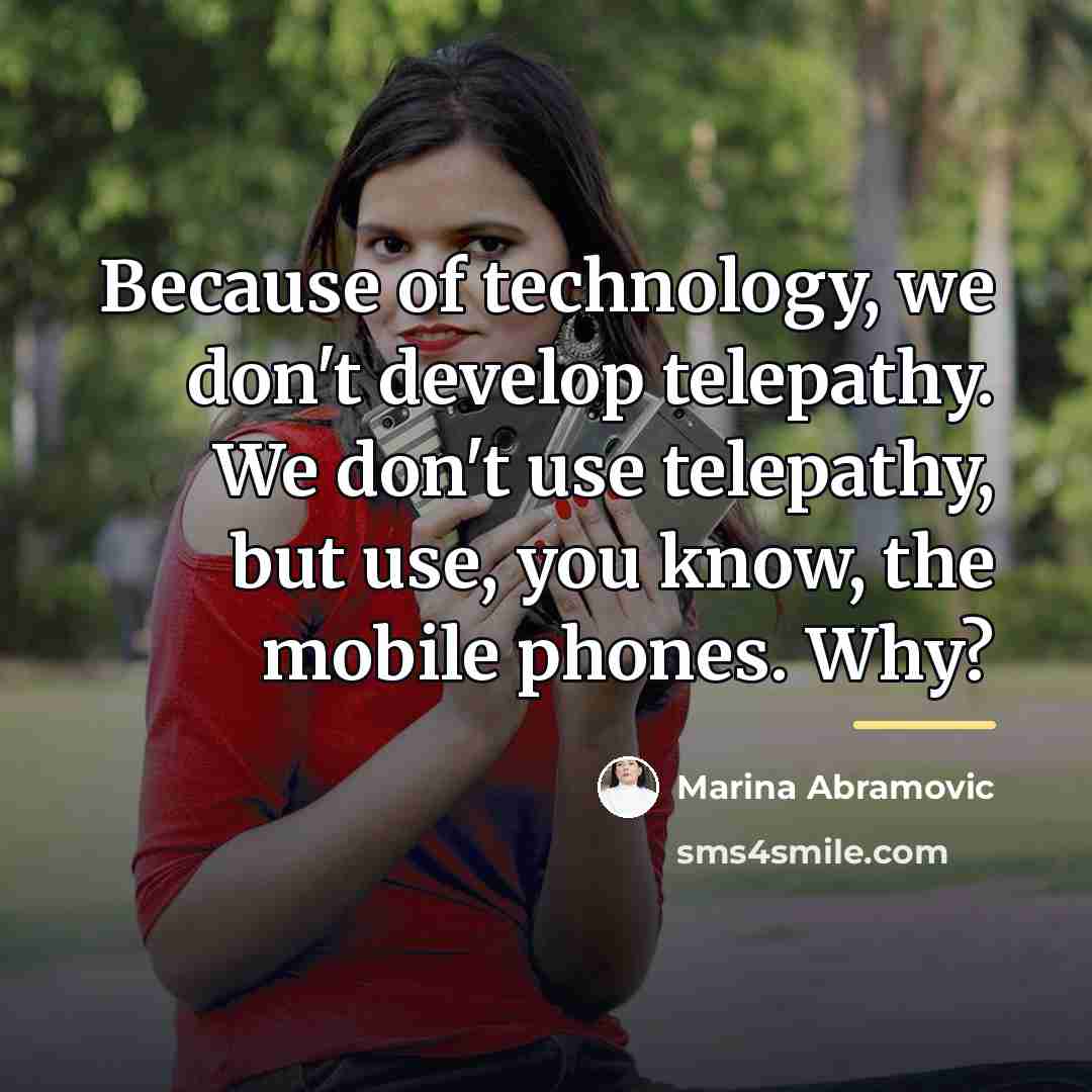 “Because of technology, we don't develop telepathy. We don't use…” quote by Marina Abramovic