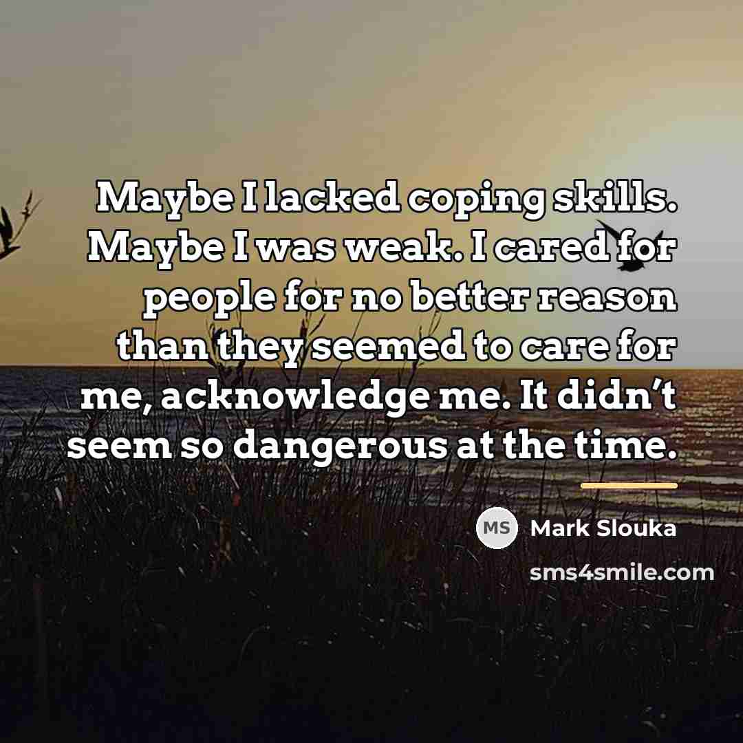 “Maybe I lacked coping skills. Maybe I was weak. I…” quote by Mark Slouka