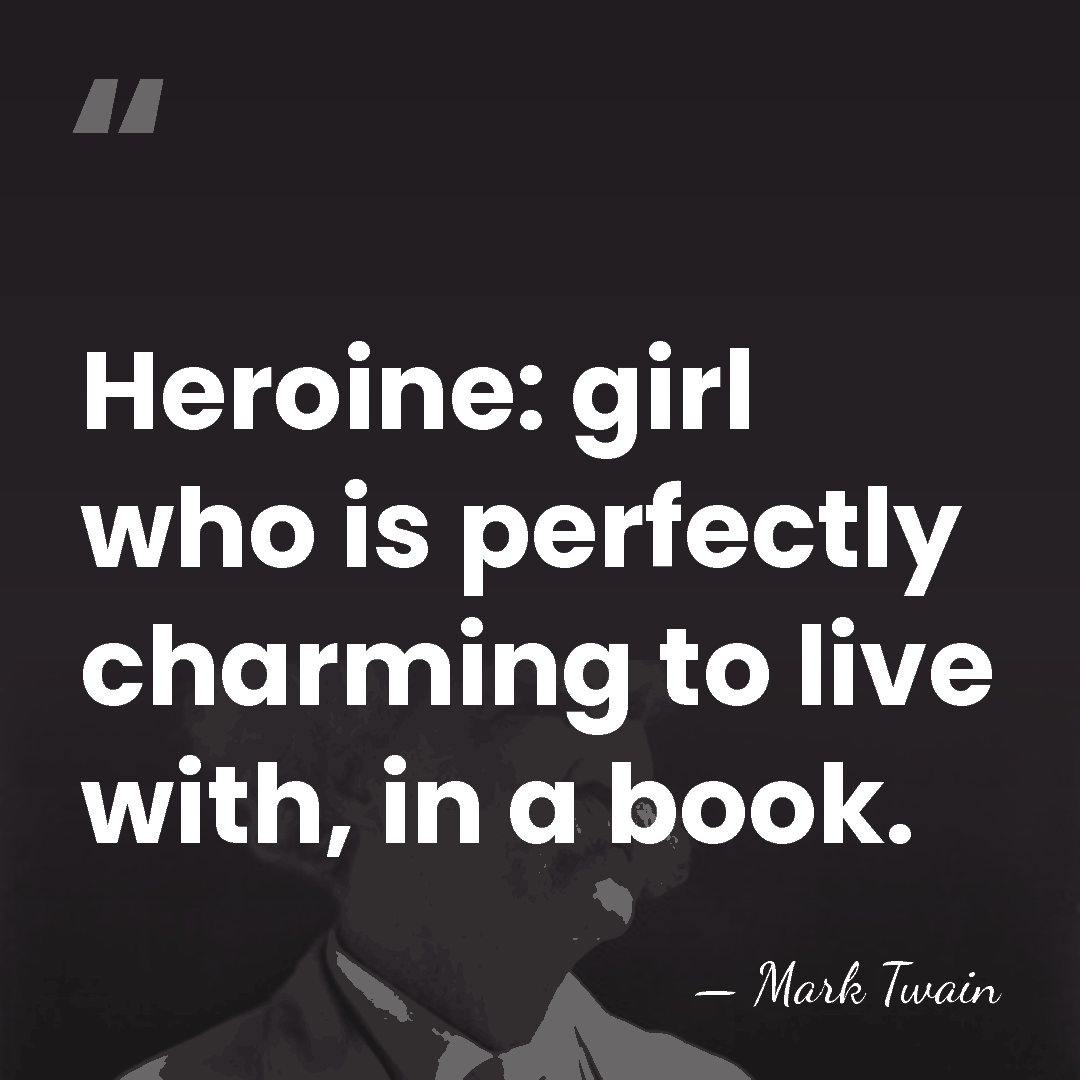 Heroine: girl who is perfectly charming to live with, in a book. - Mark Twain