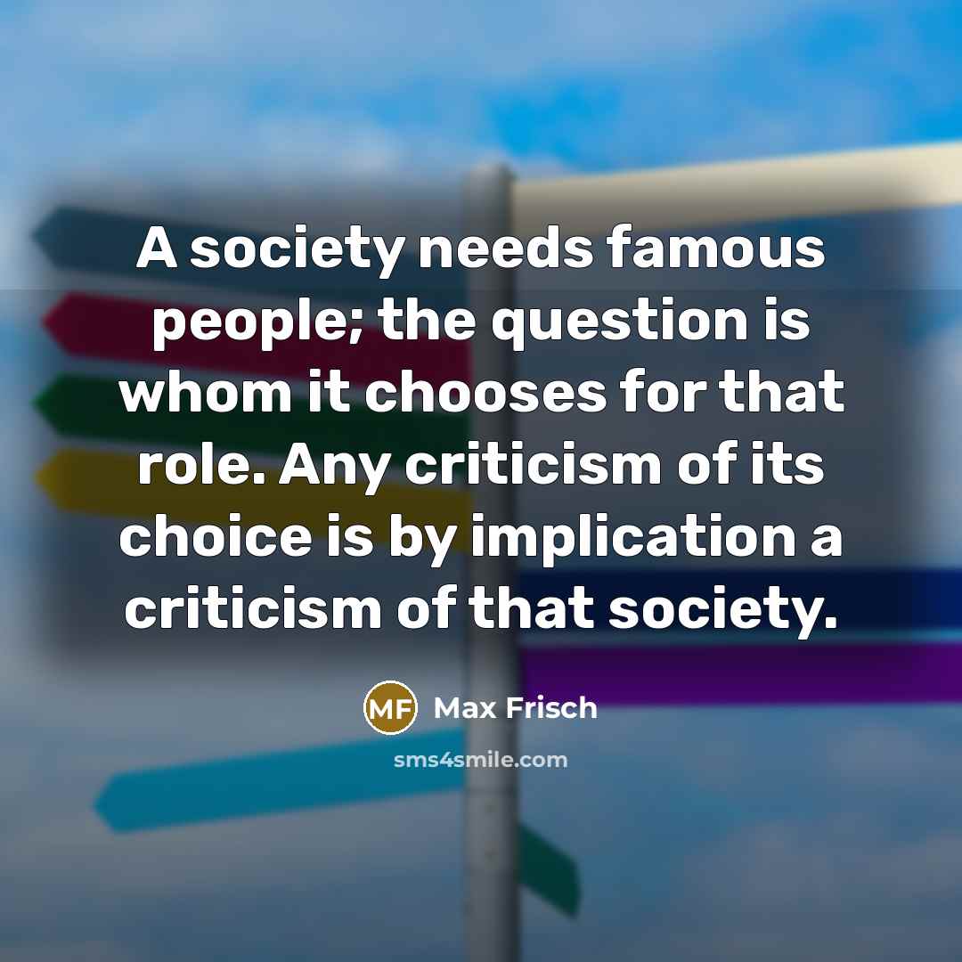 “A society needs famous people; the question is whom it…” quote by Max Frisch
