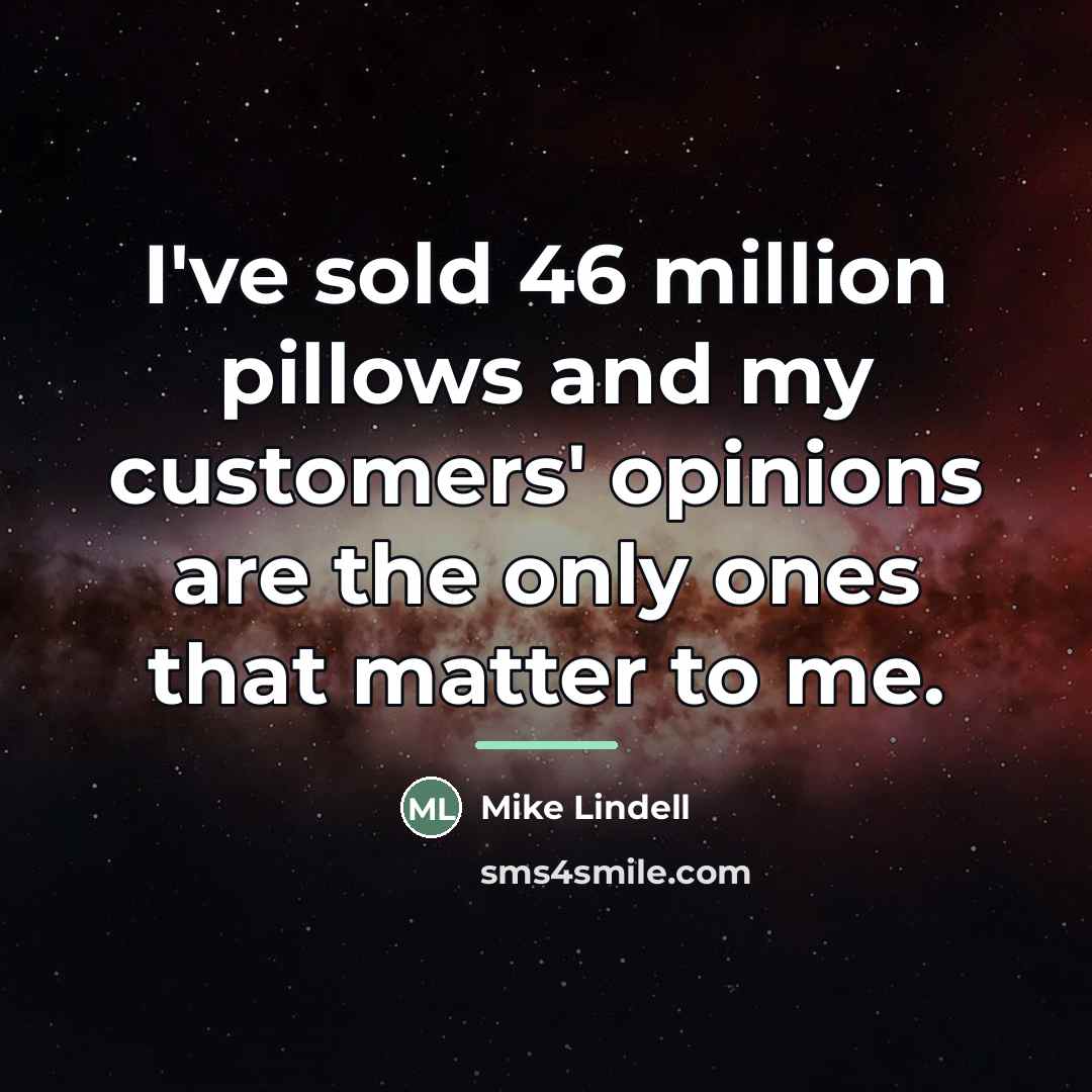 “I've sold 46 million pillows and my customers' opinions are…” quote by Mike Lindell