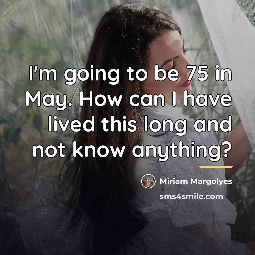 “I'm going to be 75 in May. How can I…” quote by Miriam Margolyes