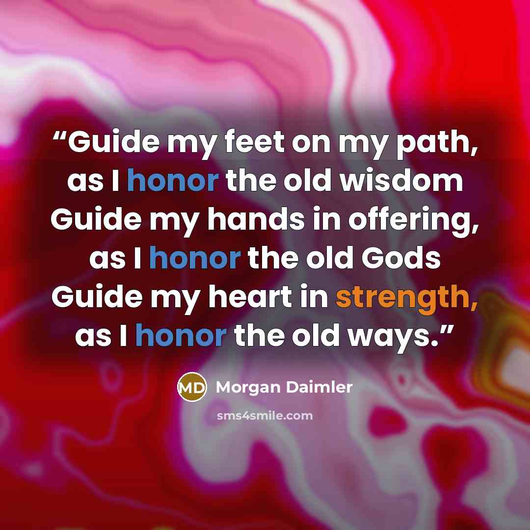 “Guide my feet on my path, as I honor the old wisdom Guide my hands in offering, as I honor the old Gods Guide my heart in strength, as I honor the old ways.” quote by Morgan Daimler