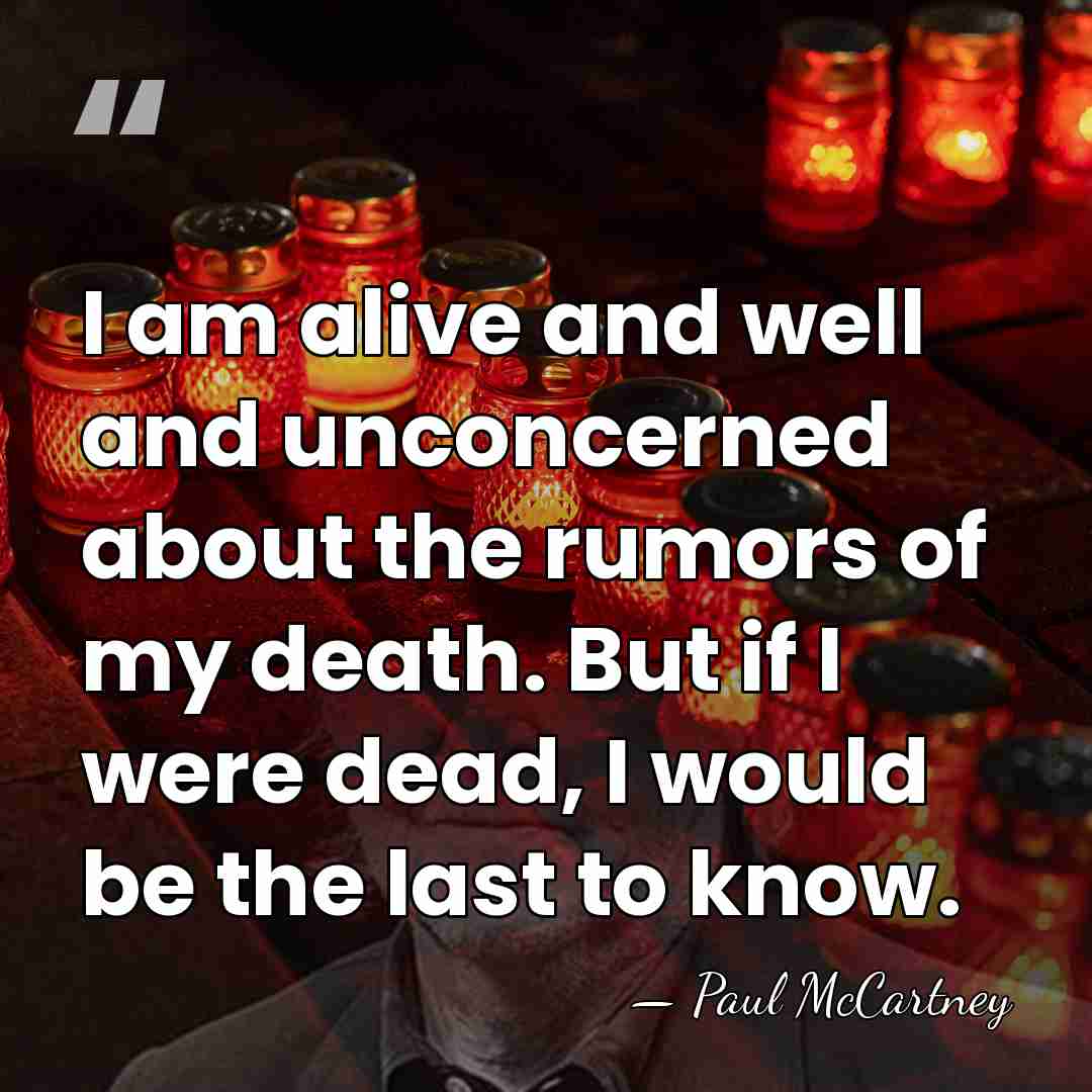 I am alive and well and unconcerned about the rumors of my&hellip; - Paul McCartney