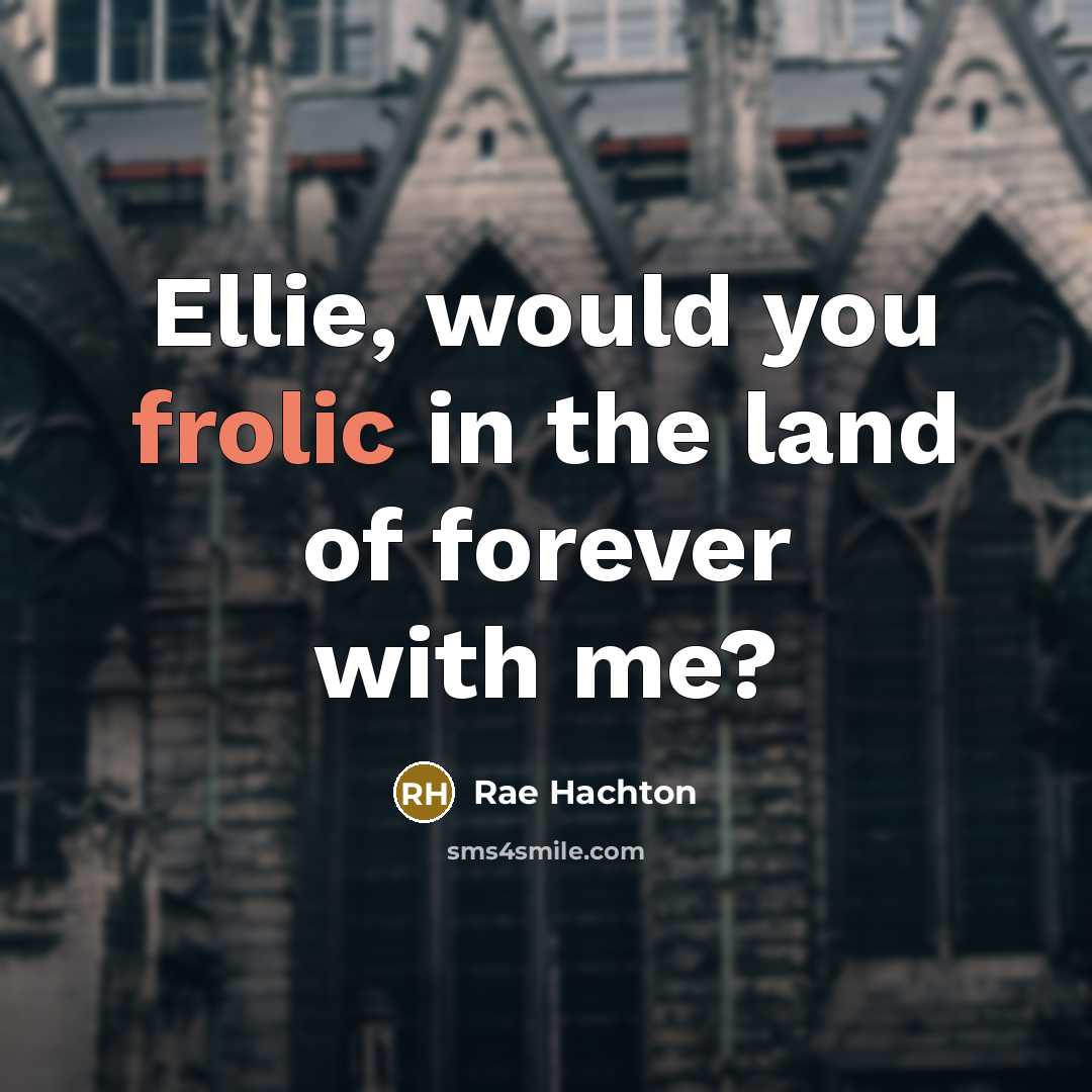 “Ellie, would you frolic in the land of forever with…” quote by Rae Hachton