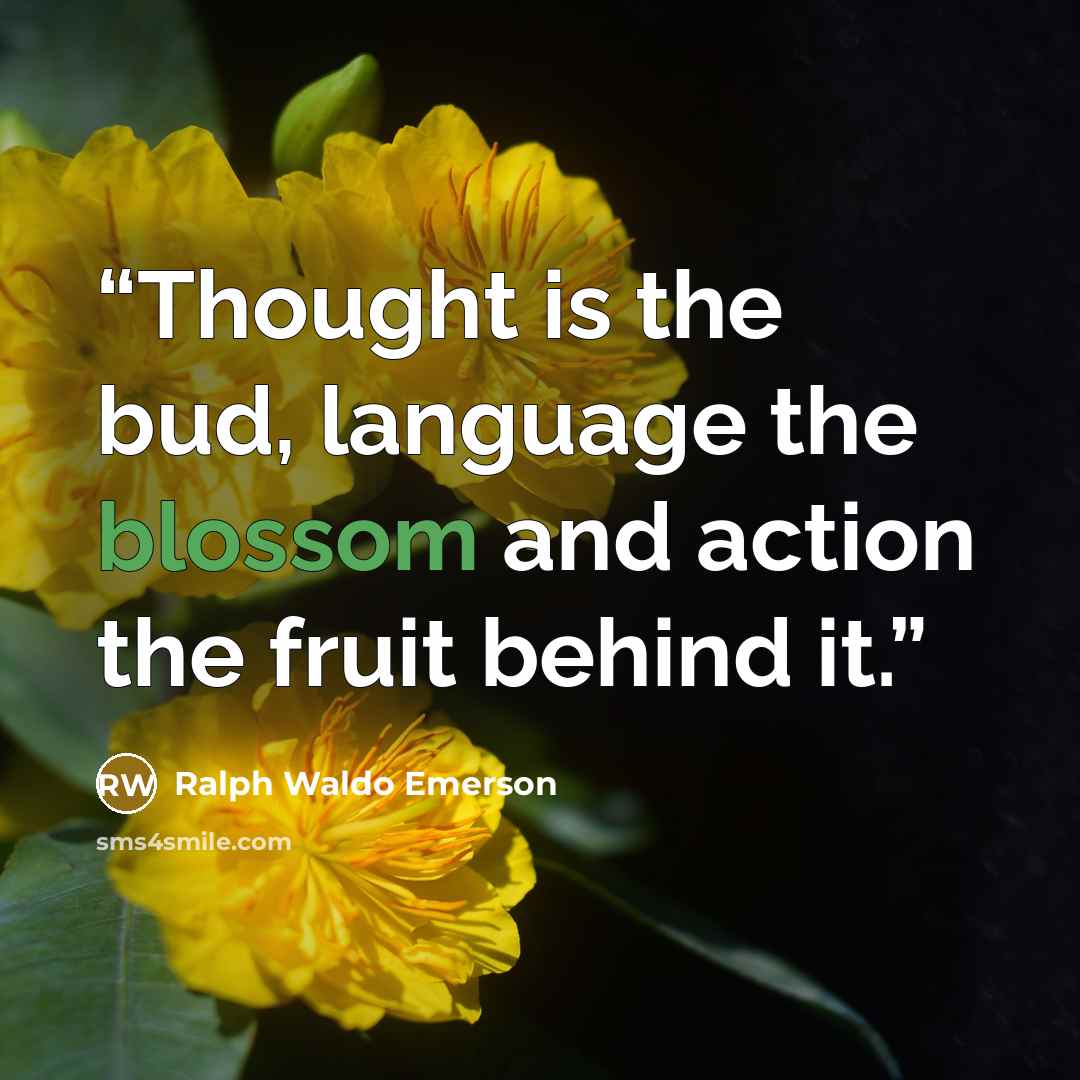 “Thought is the bud, language the blossom and action the fruit behind it.” quote by Ralph Waldo Emerson