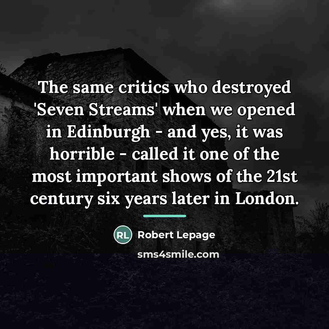 “The same critics who destroyed 'Seven Streams' when we opened…” quote by Robert Lepage
