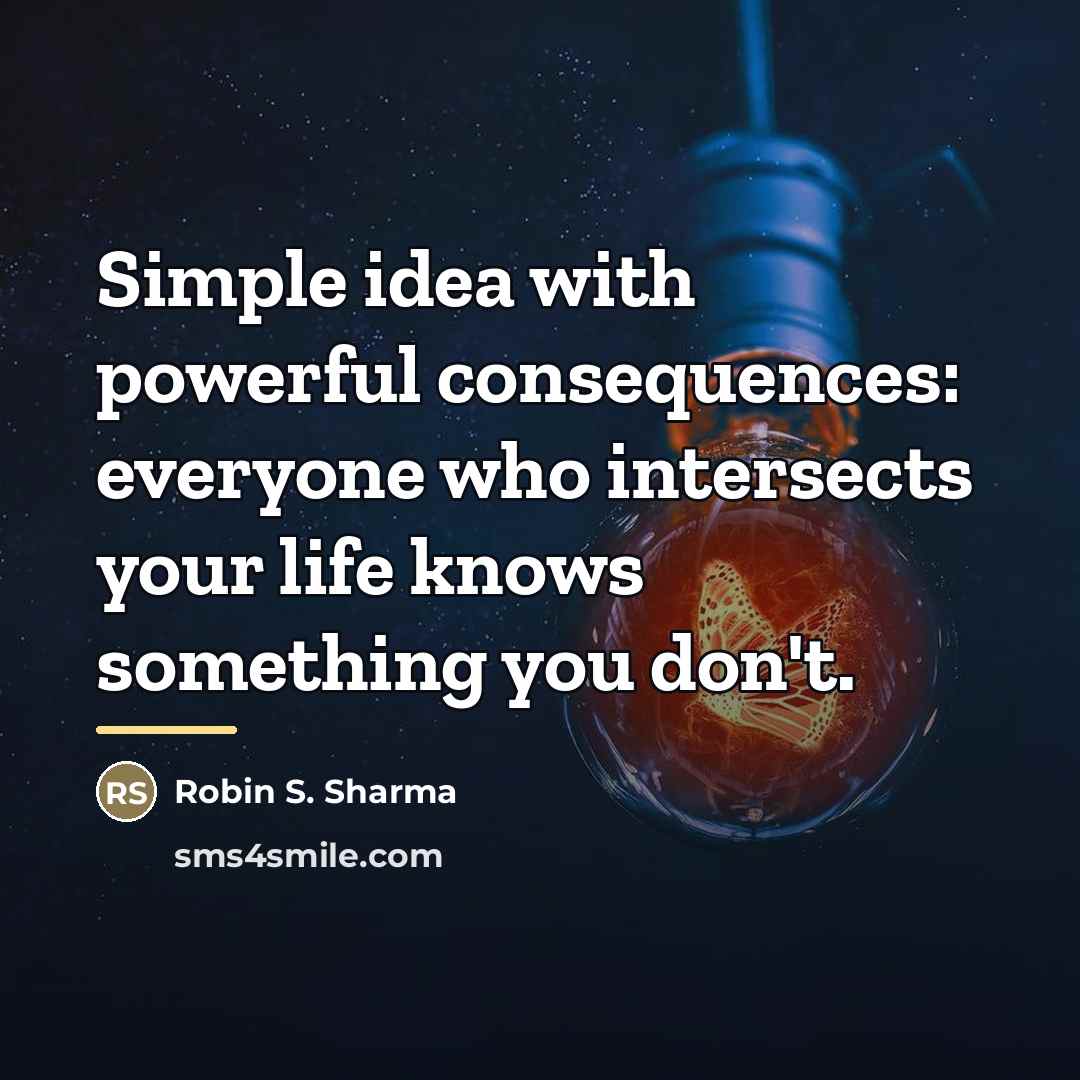 “Simple idea with powerful consequences: everyone who intersects your life…” quote by Robin S. Sharma