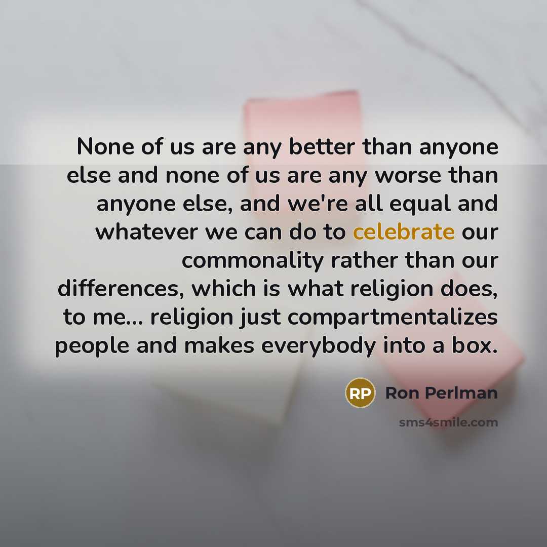 “None of us are any better than anyone else and…” quote by Ron Perlman