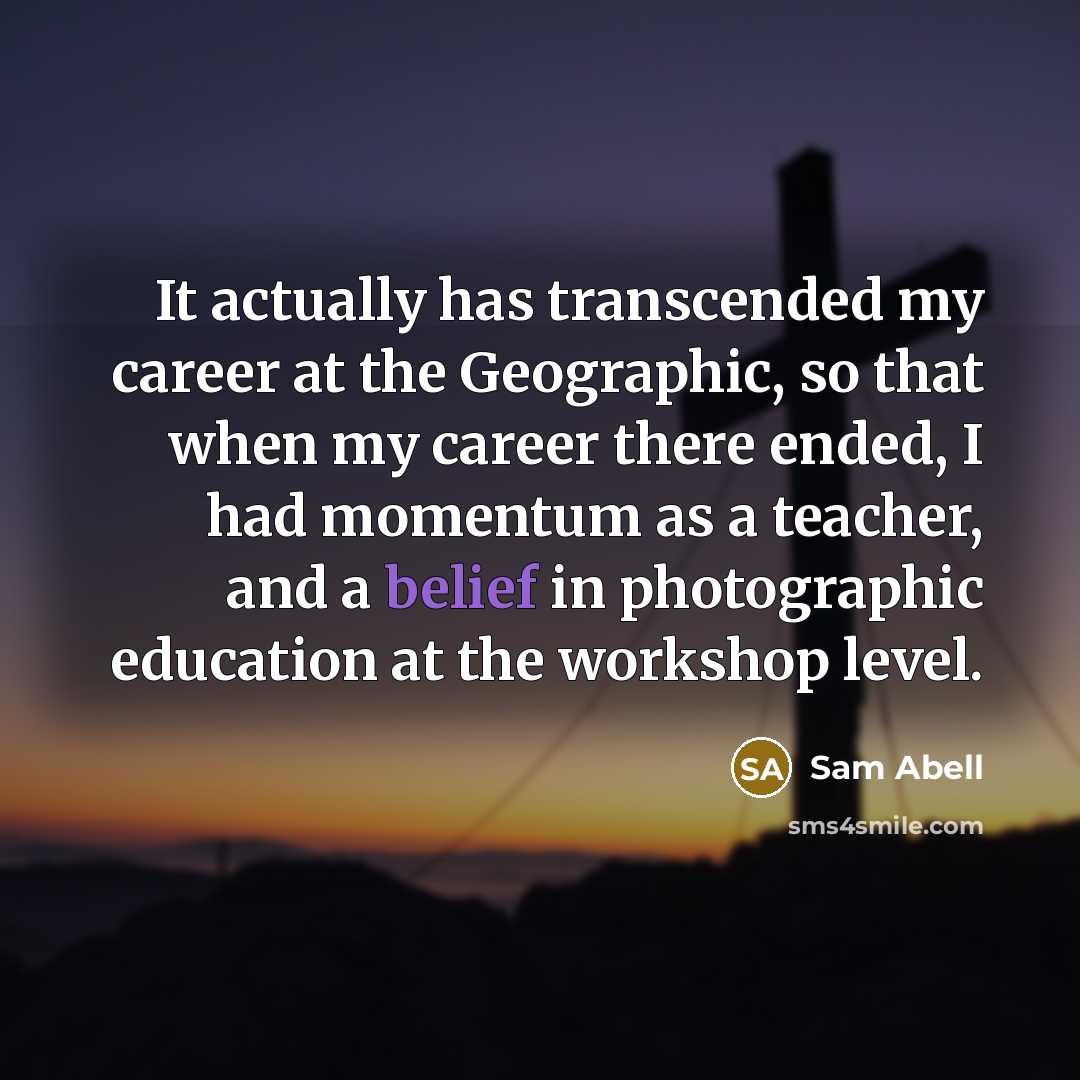 “It actually has transcended my career at the Geographic, so…” quote by Sam Abell