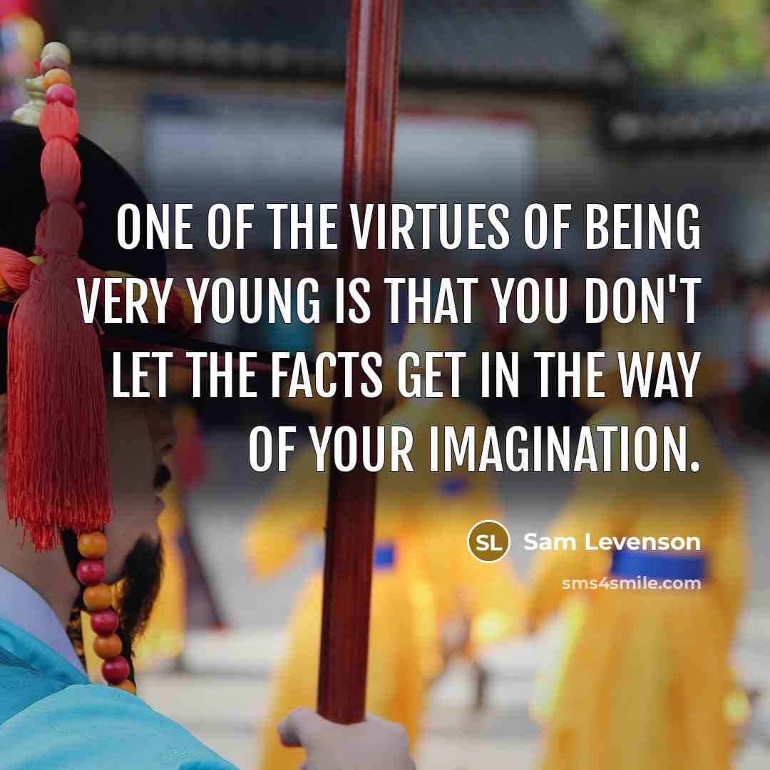 “One of the virtues of being very young is that…” quote by Sam Levenson