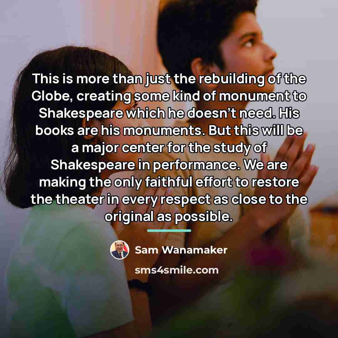 “This is more than just the rebuilding of the Globe,…” quote by Sam Wanamaker